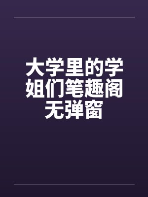 大学里的学姐们笔趣阁无弹窗封面