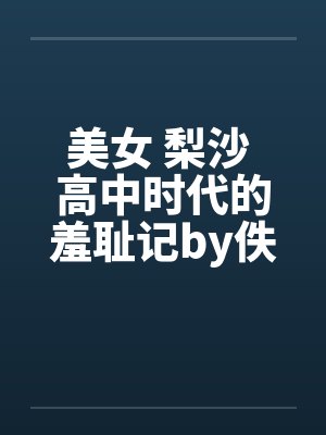 美女 梨沙 高中时代的羞耻记by佚名笔趣阁无弹窗封面