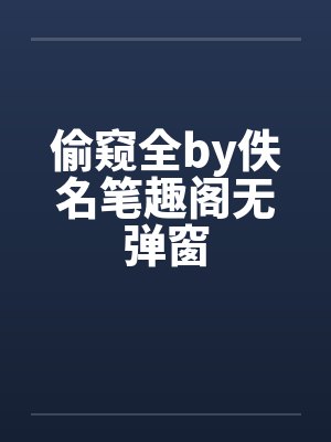 偷窥全by佚名笔趣阁无弹窗封面