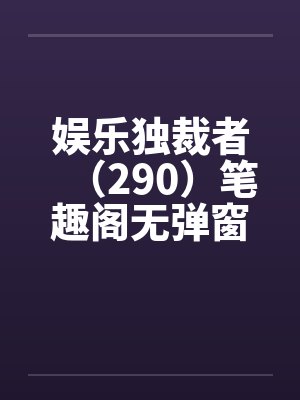 娱乐独裁者（290）笔趣阁无弹窗封面