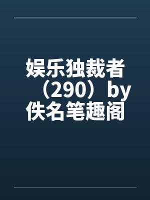 娱乐独裁者（290）by佚名笔趣阁无弹窗封面