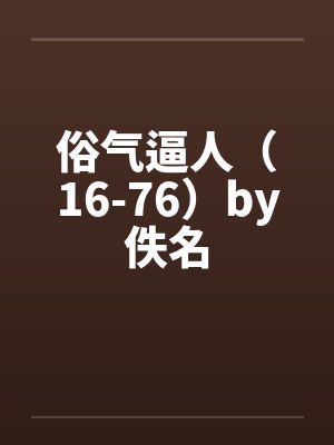 俗气逼人（16-76）by佚名封面