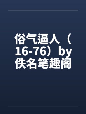 俗气逼人（16-76）by佚名笔趣阁无弹窗封面