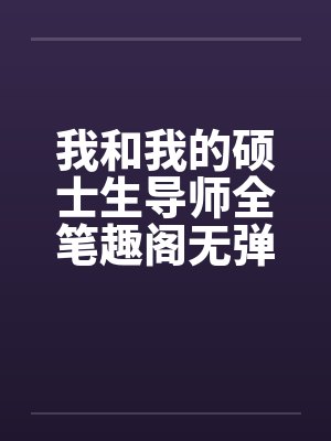 我和我的硕士生导师全笔趣阁无弹窗封面
