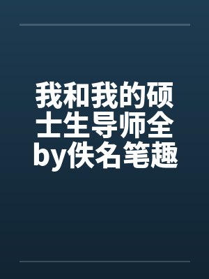 我和我的硕士生导师全by佚名笔趣阁无弹窗封面