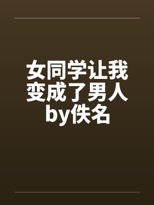 女同学让我变成了男人by佚名封面