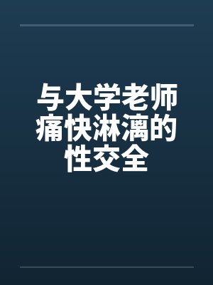 与大学老师痛快淋漓的性交全封面