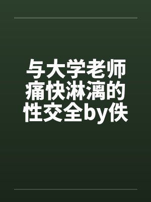 与大学老师痛快淋漓的性交全by佚名封面