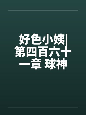 好色小姨|第四百六十一章 球神风采by佚名封面