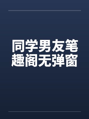 同学男友笔趣阁无弹窗封面