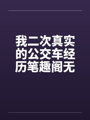我二次真实的公交车经历笔趣阁无弹窗封面