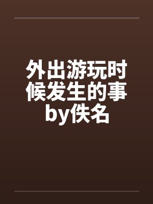 外出游玩时候发生的事by佚名封面