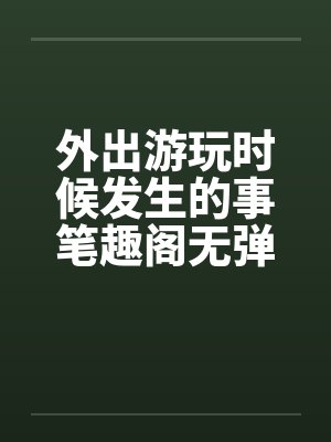 外出游玩时候发生的事笔趣阁无弹窗封面