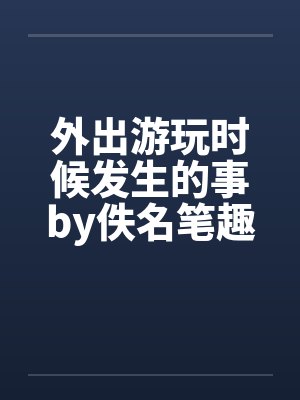 外出游玩时候发生的事by佚名笔趣阁无弹窗封面