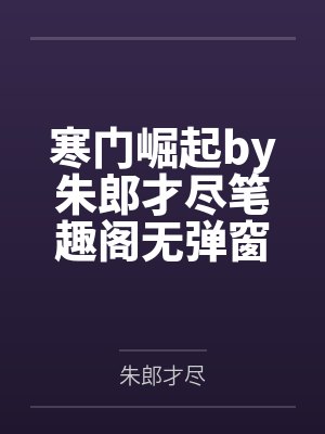 寒门崛起by朱郎才尽笔趣阁无弹窗封面