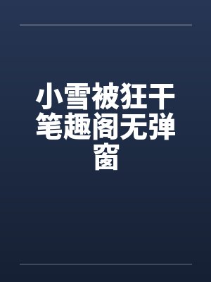 小雪被狂干笔趣阁无弹窗封面