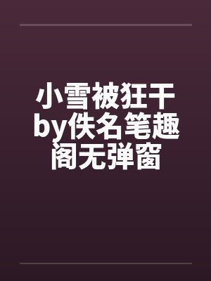 小雪被狂干by佚名笔趣阁无弹窗封面