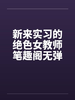新来实习的绝色女教师笔趣阁无弹窗封面