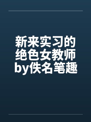 新来实习的绝色女教师by佚名笔趣阁无弹窗封面