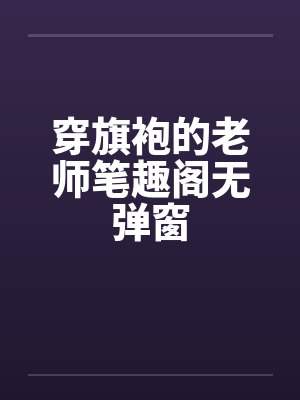 穿旗袍的老师笔趣阁无弹窗封面