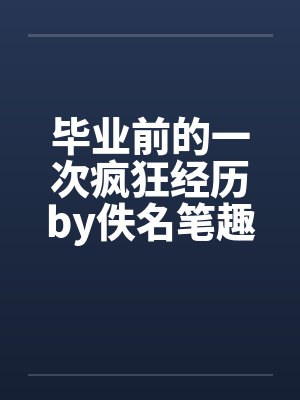 毕业前的一次疯狂经历by佚名笔趣阁无弹窗封面