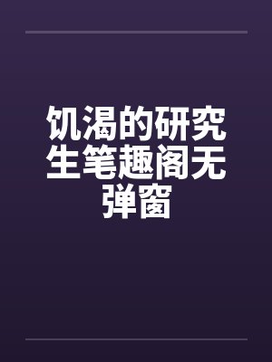 饥渴的研究生笔趣阁无弹窗封面