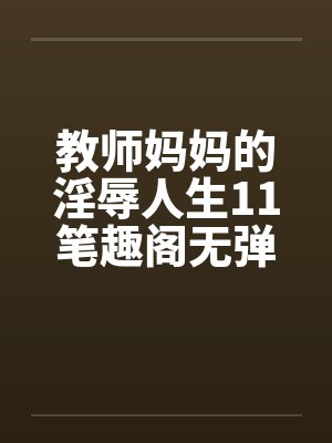 教师妈妈的淫辱人生11笔趣阁无弹窗封面