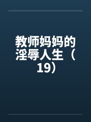 教师妈妈的淫辱人生（19）封面