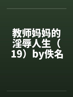 教师妈妈的淫辱人生（19）by佚名封面