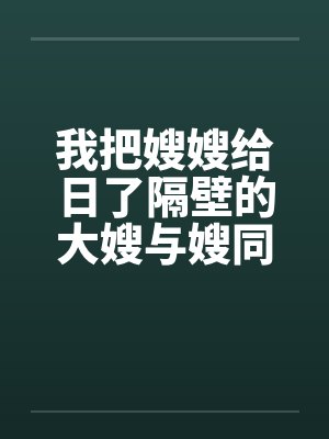 我把嫂嫂给日了隔壁的大嫂与嫂同欢by佚名封面