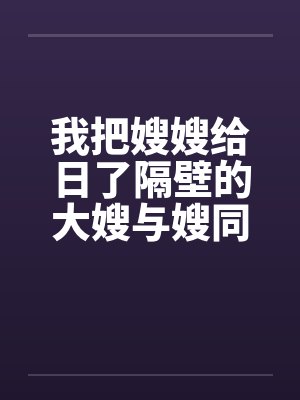 我把嫂嫂给日了隔壁的大嫂与嫂同欢by佚名笔趣阁无弹窗封面