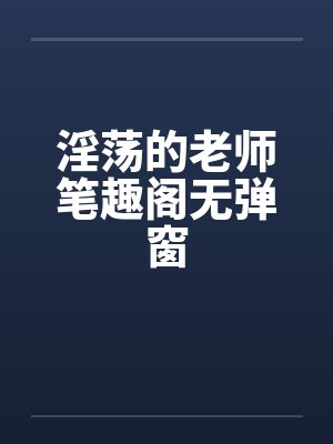 淫荡的老师笔趣阁无弹窗封面