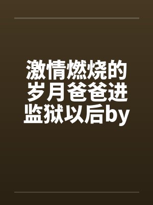激情燃烧的岁月爸爸进监狱以后by佚名封面