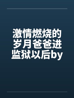 激情燃烧的岁月爸爸进监狱以后by佚名笔趣阁无弹窗封面