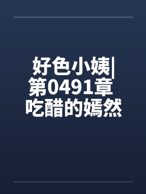 好色小姨|第0491章 吃醋的嫣然freexs笔趣阁无弹窗封面