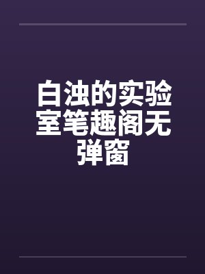 白浊的实验室笔趣阁无弹窗封面