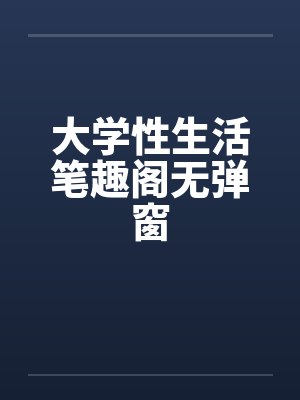 大学性生活笔趣阁无弹窗封面