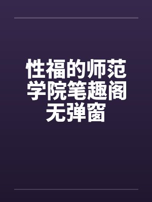 性福的师范学院笔趣阁无弹窗封面