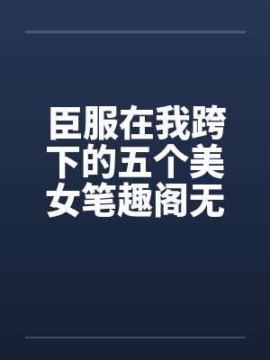 臣服在我跨下的五个美女笔趣阁无弹窗封面
