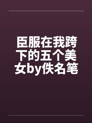 臣服在我跨下的五个美女by佚名笔趣阁无弹窗封面