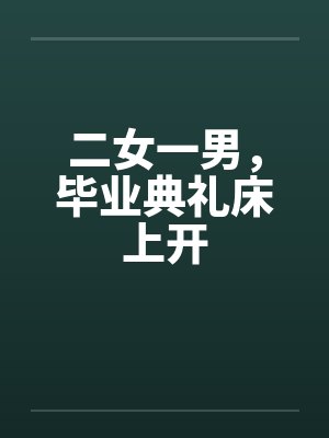 二女一男，毕业典礼床上开封面