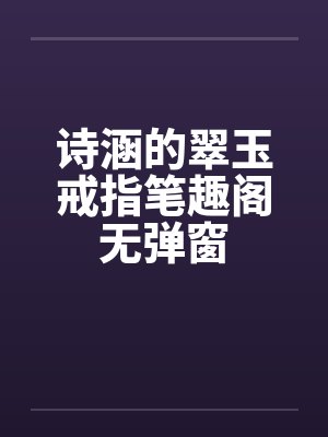 诗涵的翠玉戒指笔趣阁无弹窗封面