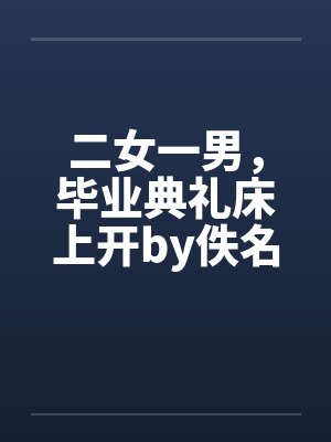 二女一男，毕业典礼床上开by佚名笔趣阁无弹窗封面