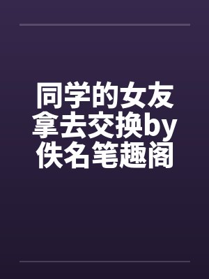 同学的女友拿去交换by佚名笔趣阁无弹窗封面