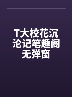 T大校花沉沦记笔趣阁无弹窗封面