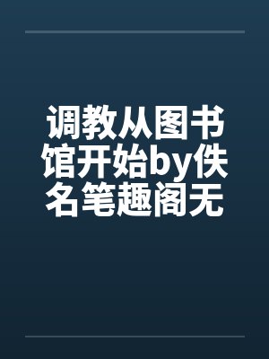 调教从图书馆开始by佚名笔趣阁无弹窗封面