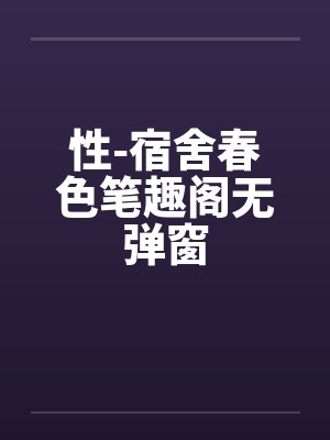 性-宿舍春色笔趣阁无弹窗封面