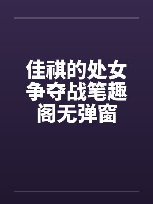 佳祺的处女争夺战笔趣阁无弹窗封面