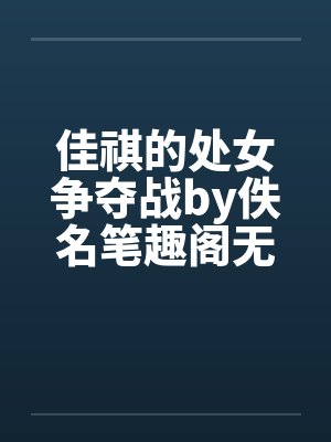 佳祺的处女争夺战by佚名笔趣阁无弹窗封面