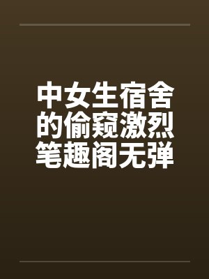 中女生宿舍的偷窥激烈笔趣阁无弹窗封面
